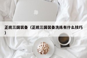 正统三国装备（正统三国装备洗练有什么技巧）
