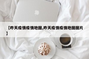 【昨天疫情疫情地图,昨天疫情疫情地图图片】
