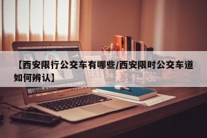【西安限行公交车有哪些/西安限时公交车道如何辨认】