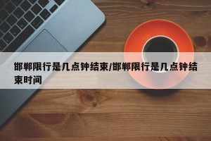邯郸限行是几点钟结束/邯郸限行是几点钟结束时间