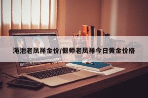 渑池老凤祥金价/偃师老凤祥今日黄金价格