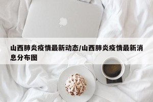 山西肺炎疫情最新动态/山西肺炎疫情最新消息分布图