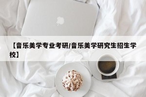 【音乐美学专业考研/音乐美学研究生招生学校】