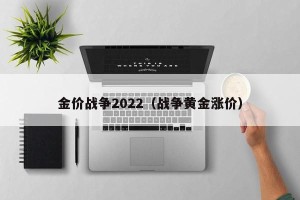 金价战争2022（战争黄金涨价）
