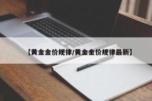 【黄金金价规律/黄金金价规律最新】