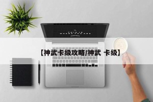 【神武卡级攻略/神武 卡级】