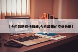【今曰最新疫情新间,今日最新的疫情数据】