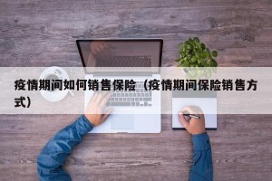 疫情期间如何销售保险（疫情期间保险销售方式）