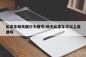 私家车明天限行不限号/明天私家车可以上高速吗