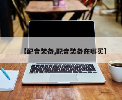 【配音装备,配音装备在哪买】