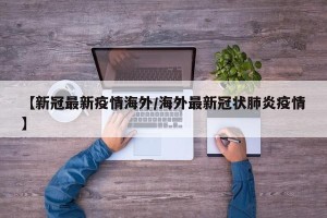 【新冠最新疫情海外/海外最新冠状肺炎疫情】