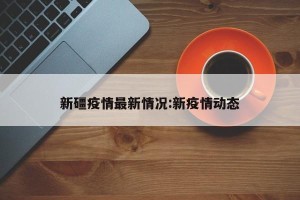 新礓疫情最新情况:新疫情动态