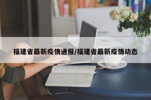 福建省最新疫情通报/福建省最新疫情动态