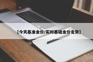 【今天基准金价/实时基础金价走势】