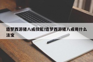 造梦西游猪八戒技能/造梦西游猪八戒用什么法宝