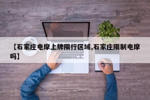 【石家庄电摩上牌限行区域,石家庄限制电摩吗】