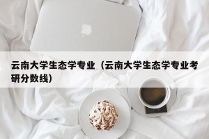 云南大学生态学专业（云南大学生态学专业考研分数线）