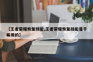 【王者荣耀恢复技能,王者荣耀恢复技能是干嘛用的】