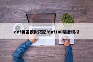 dnf装备模拟搭配/dnf100装备模拟