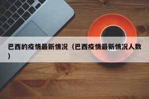 巴西的疫情最新情况（巴西疫情最新情况人数）