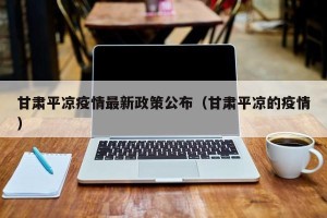甘肃平凉疫情最新政策公布（甘肃平凉的疫情）