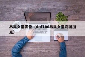 暴风女皇装备（dnf100暴风女皇刷图加点）