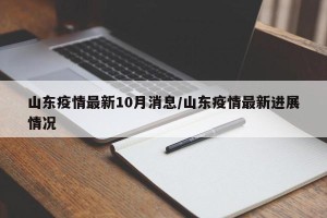 山东疫情最新10月消息/山东疫情最新进展情况