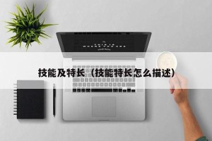 技能及特长（技能特长怎么描述）
