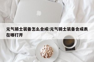 元气骑士装备怎么合成:元气骑士装备合成表在哪打开
