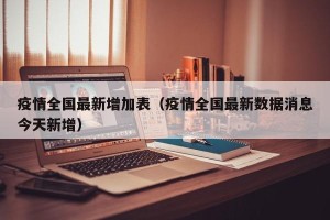 疫情全国最新增加表（疫情全国最新数据消息今天新增）