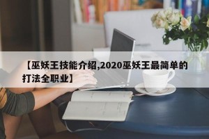 【巫妖王技能介绍,2020巫妖王最简单的打法全职业】
