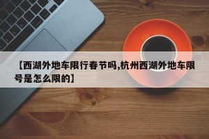 【西湖外地车限行春节吗,杭州西湖外地车限号是怎么限的】