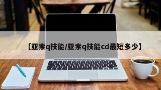 【亚索q技能/亚索q技能cd最短多少】