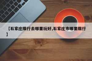 【石家庄限行去哪里玩好,石家庄市哪里限行】