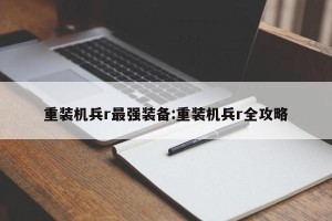 重装机兵r最强装备:重装机兵r全攻略