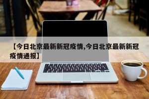 【今日北京最新新冠疫情,今日北京最新新冠疫情通报】