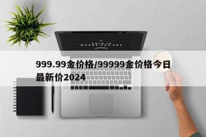 999.99金价格/99999金价格今日最新价2024
