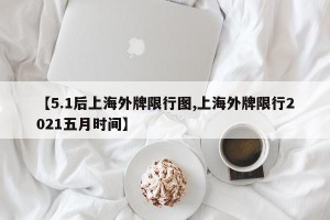 【5.1后上海外牌限行图,上海外牌限行2021五月时间】