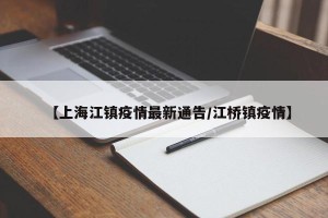 【上海江镇疫情最新通告/江桥镇疫情】