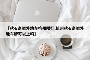 【秋石高架外地车杭州限行,杭州秋石高架外地车牌可以上吗】