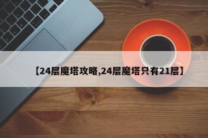 【24层魔塔攻略,24层魔塔只有21层】