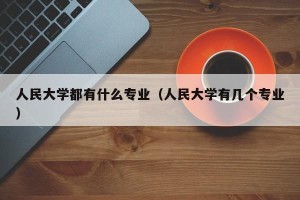 人民大学都有什么专业（人民大学有几个专业）