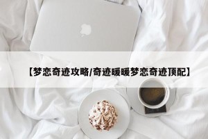 【梦恋奇迹攻略/奇迹暖暖梦恋奇迹顶配】