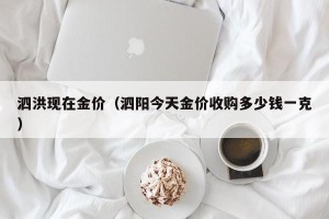泗洪现在金价（泗阳今天金价收购多少钱一克）