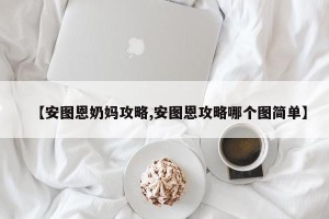 【安图恩奶妈攻略,安图恩攻略哪个图简单】