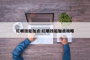 红眼技能加点:红眼技能加点攻略