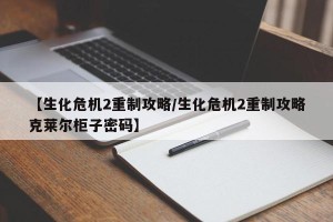 【生化危机2重制攻略/生化危机2重制攻略克莱尔柜子密码】