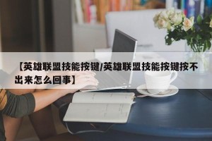【英雄联盟技能按键/英雄联盟技能按键按不出来怎么回事】