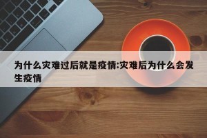 为什么灾难过后就是疫情:灾难后为什么会发生疫情