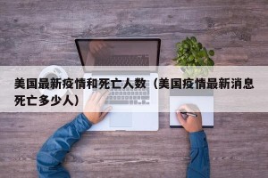 美国最新疫情和死亡人数（美国疫情最新消息死亡多少人）